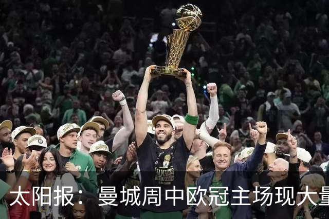 太阳报：曼城周中欧冠主场现大量空座，约2万个座位空置